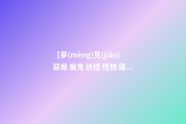 【夢(mèng)見(jiàn)惡魔 魔鬼 妖怪 怪物 羅剎】